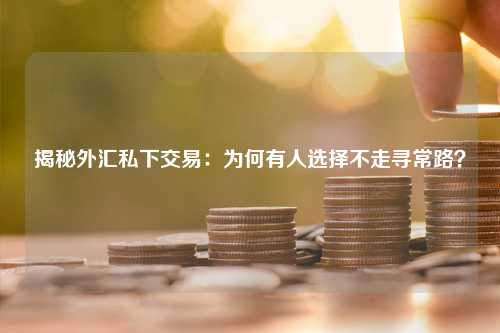 揭秘外汇私下交易：为何有人选择不走寻常路？