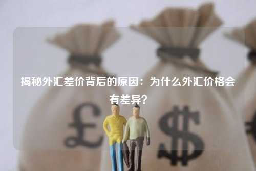 揭秘外汇差价背后的原因：为什么外汇价格会有差异？