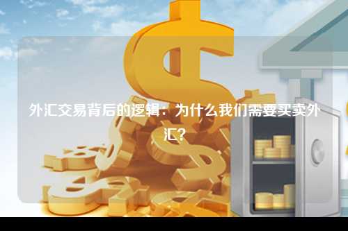 外汇交易背后的逻辑：为什么我们需要买卖外汇？