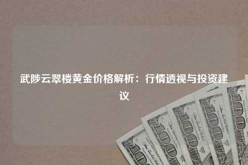 武陟云翠楼黄金价格解析：行情透视与投资建议