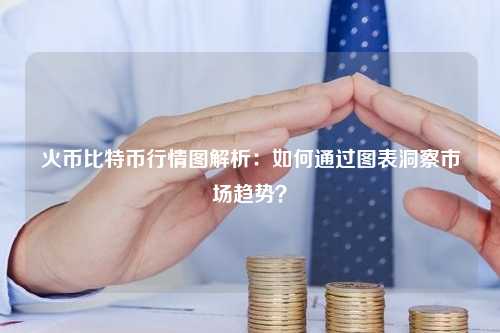 火币比特币行情图解析：如何通过图表洞察市场趋势？