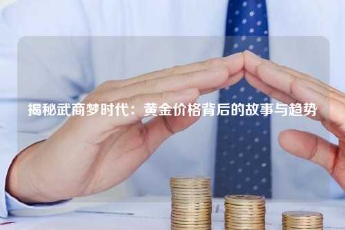 揭秘武商梦时代：黄金价格背后的故事与趋势